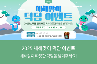 2025 새해맞이 덕담 이벤트 2025년, 푸른 뱀의 해를 맞아 따뜻한 덕담을 남겨주세요! 이벤트 기간 : 25.1.13~1.31 당첨자 발표 2025.2.5&#40;수&#41; 이벤트 경품 스타벅스 아메리카노 기프티콘&#40;10명&#41; 2025 새해맞이 덕담 이벤트 새해맞이 따뜻한 덕담을 남겨주세요!